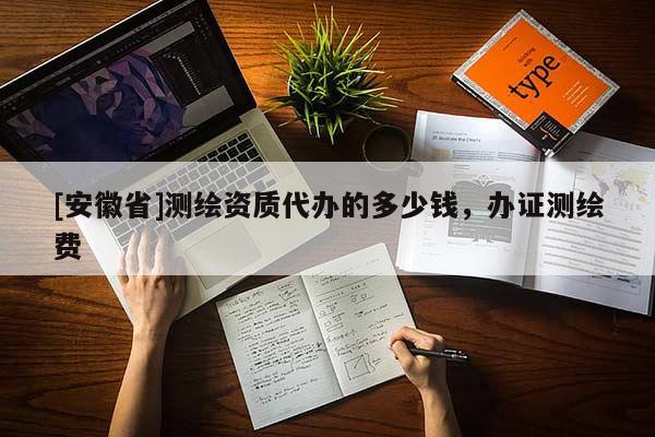 [安徽省]测绘资质代办的多少钱，办证测绘费