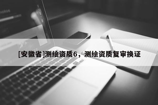 [安徽省]测绘资质6，测绘资质复审换证