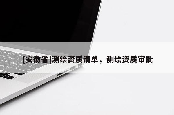 [安徽省]测绘资质清单，测绘资质审批