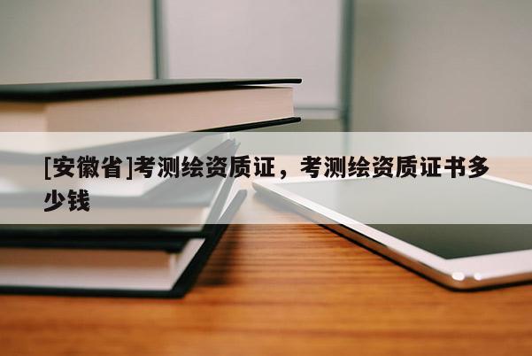 [安徽省]考测绘资质证，考测绘资质证书多少钱