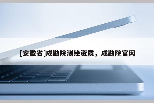 [安徽省]成勘院测绘资质，成勘院官网