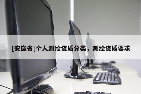 [安徽省]个人测绘资质分类，测绘资质要求