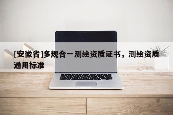[安徽省]多规合一测绘资质证书，测绘资质通用标准