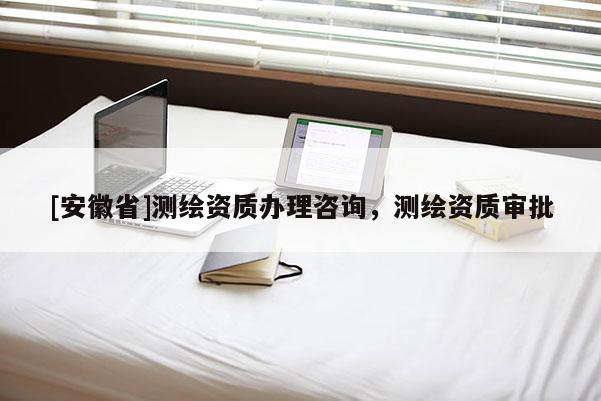 [安徽省]测绘资质办理咨询，测绘资质审批