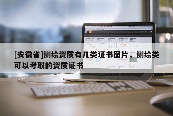 [安徽省]测绘资质有几类证书图片，测绘类可以考取的资质证书