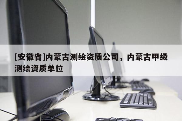 [安徽省]内蒙古测绘资质公司，内蒙古甲级测绘资质单位