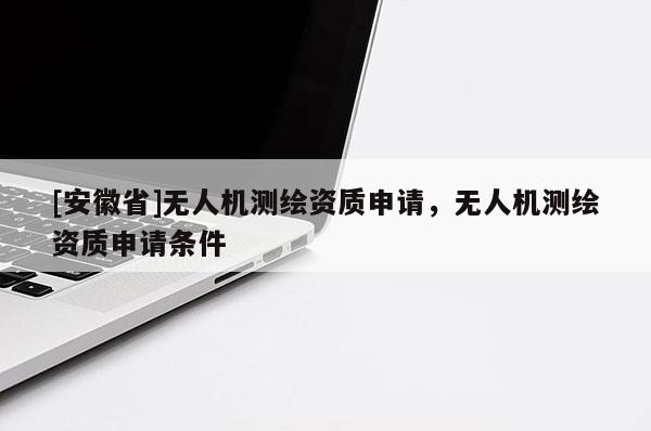 [安徽省]无人机测绘资质申请，无人机测绘资质申请条件