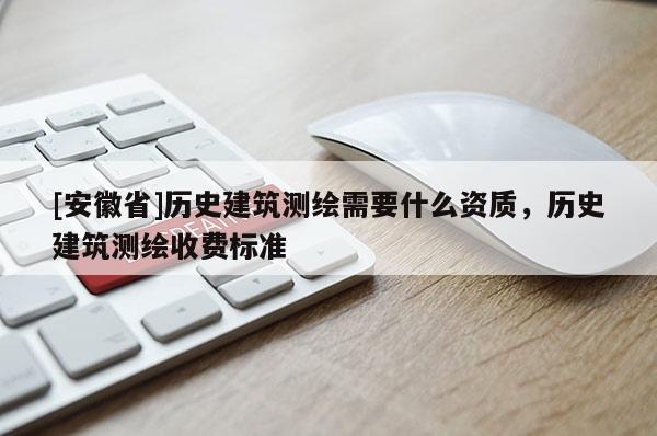 [安徽省]历史建筑测绘需要什么资质，历史建筑测绘收费标准