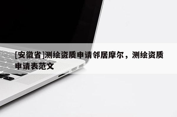 [安徽省]测绘资质申请邻居摩尔，测绘资质申请表范文