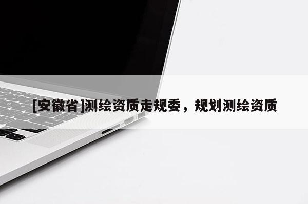 [安徽省]测绘资质走规委，规划测绘资质