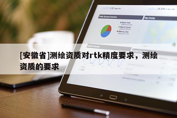 [安徽省]测绘资质对rtk精度要求，测绘资质的要求