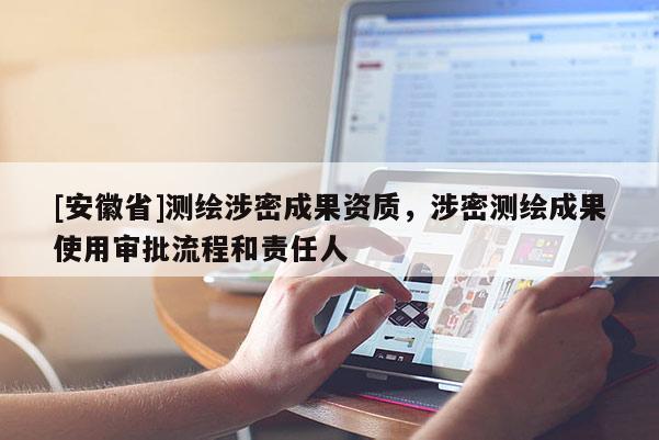 [安徽省]测绘涉密成果资质，涉密测绘成果使用审批流程和责任人