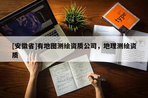 [安徽省]有地图测绘资质公司，地理测绘资质