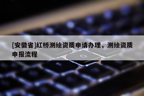 [安徽省]红桥测绘资质申请办理，测绘资质申报流程