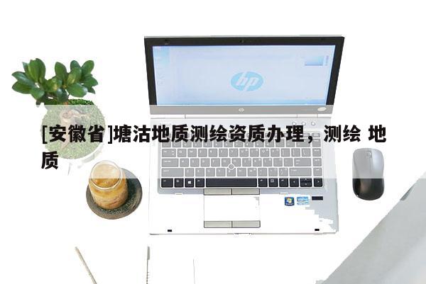[安徽省]塘沽地质测绘资质办理，测绘 地质