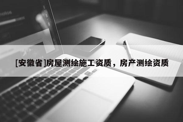 [安徽省]房屋测绘施工资质，房产测绘资质