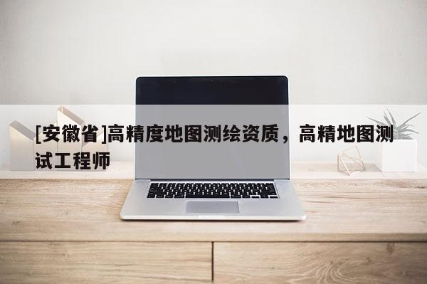 [安徽省]高精度地图测绘资质，高精地图测试工程师