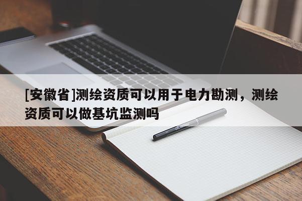 [安徽省]测绘资质可以用于电力勘测，测绘资质可以做基坑监测吗