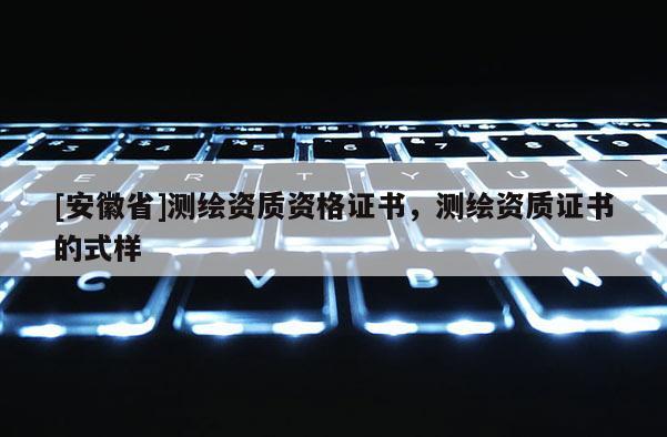 [安徽省]测绘资质资格证书，测绘资质证书的式样