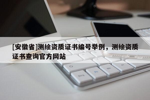[安徽省]测绘资质证书编号举例，测绘资质证书查询官方网站