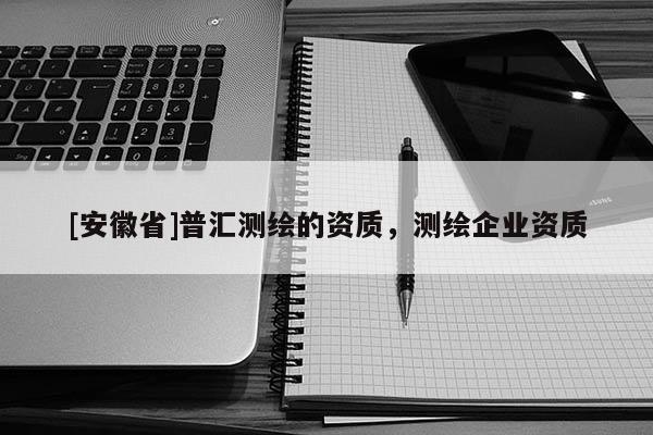[安徽省]普汇测绘的资质，测绘企业资质
