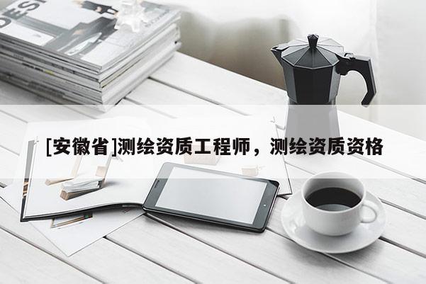[安徽省]测绘资质工程师，测绘资质资格