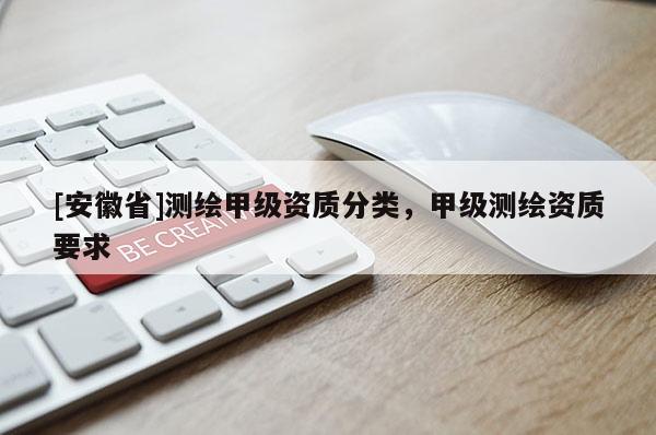 [安徽省]测绘甲级资质分类，甲级测绘资质要求