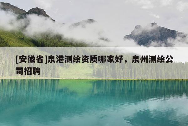 [安徽省]泉港测绘资质哪家好，泉州测绘公司招聘