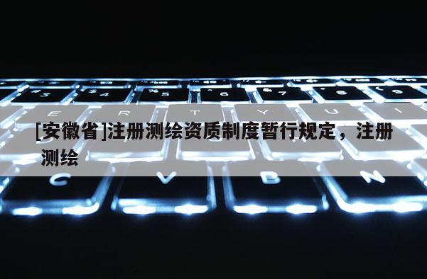 [安徽省]注册测绘资质制度暂行规定，注册 测绘