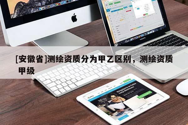 [安徽省]测绘资质分为甲乙区别，测绘资质 甲级