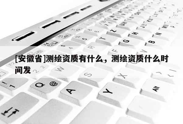 [安徽省]测绘资质有什么，测绘资质什么时间发