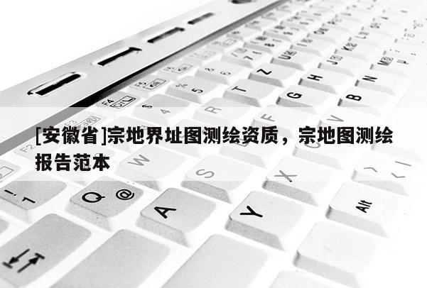 [安徽省]宗地界址图测绘资质，宗地图测绘报告范本