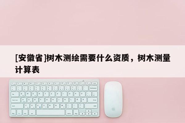 [安徽省]树木测绘需要什么资质，树木测量计算表