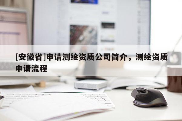 [安徽省]申请测绘资质公司简介，测绘资质申请流程
