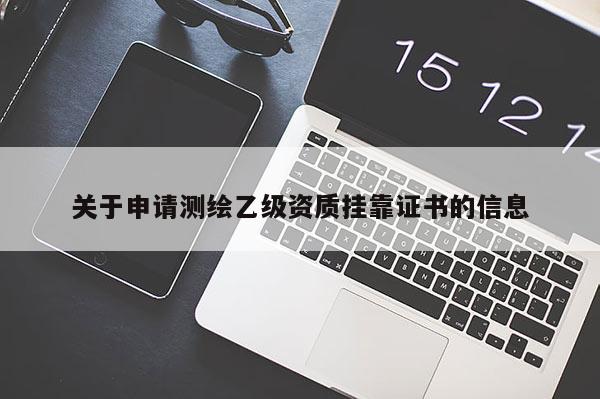 关于申请测绘乙级资质 *** 证书的信息