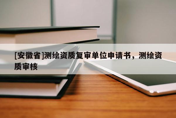 [安徽省]测绘资质复审单位申请书，测绘资质审核
