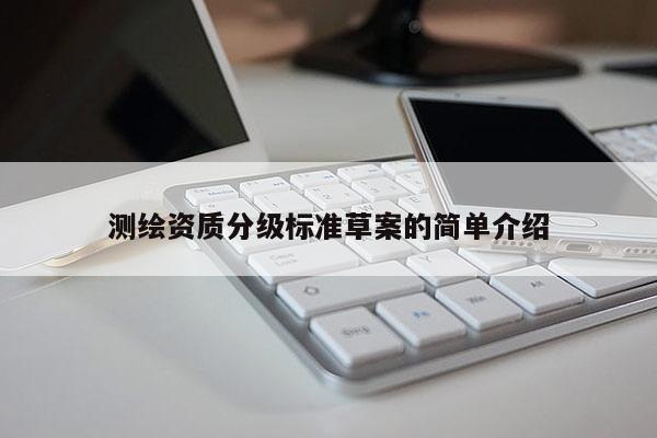 测绘资质分级标准草案的简单介绍