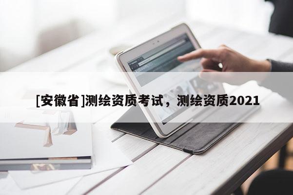 [安徽省]测绘资质考试，测绘资质2021
