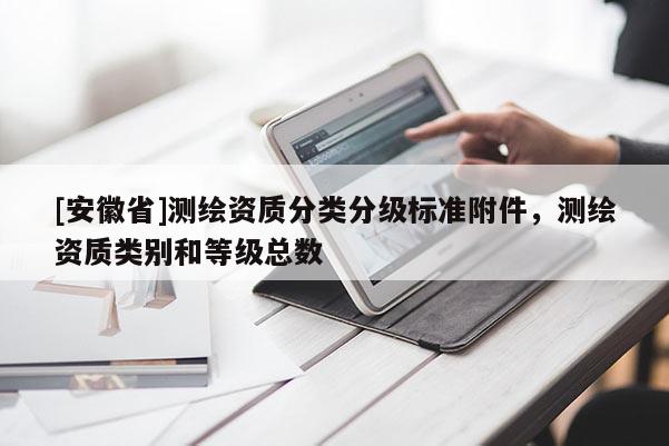 [安徽省]测绘资质分类分级标准附件，测绘资质类别和等级总数