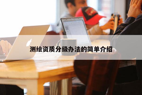 测绘资质分级办法的简单介绍