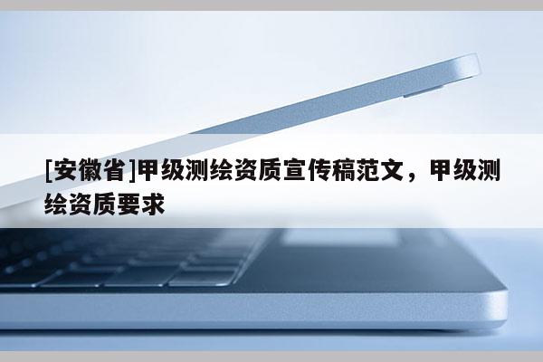 [安徽省]甲级测绘资质宣传稿范文，甲级测绘资质要求
