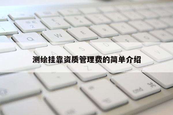 测绘 *** 资质管理费的简单介绍