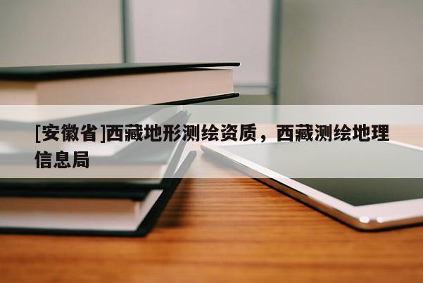 [安徽省] *** 地形测绘资质， *** 测绘地理信息局