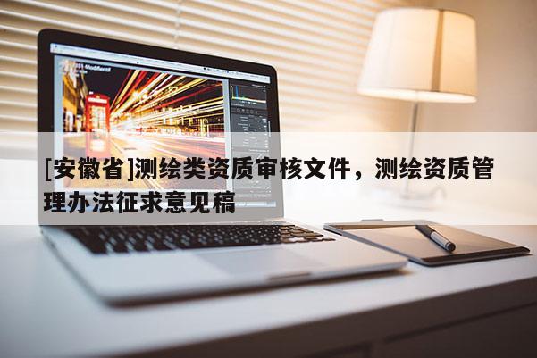 [安徽省]测绘类资质审核文件，测绘资质管理办法征求意见稿