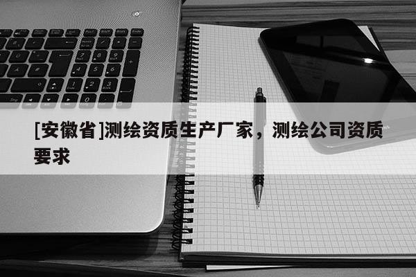 [安徽省]测绘资质生产厂家，测绘公司资质要求