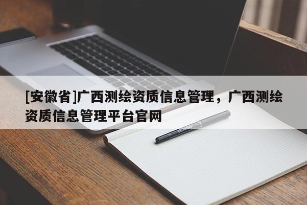 [安徽省]广西测绘资质信息管理，广西测绘资质信息管理平台官网