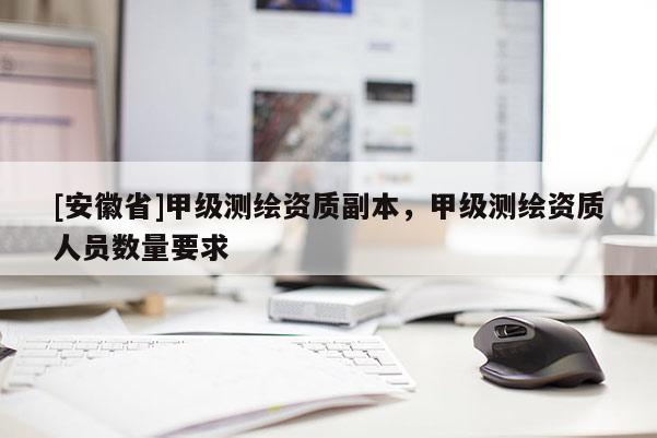 [安徽省]甲级测绘资质副本，甲级测绘资质人员数量要求