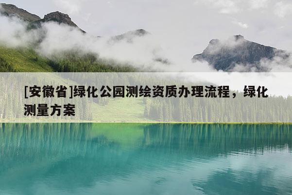 [安徽省]绿化公园测绘资质办理流程，绿化测量方案