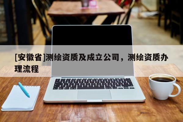 [安徽省]测绘资质及成立公司，测绘资质办理流程