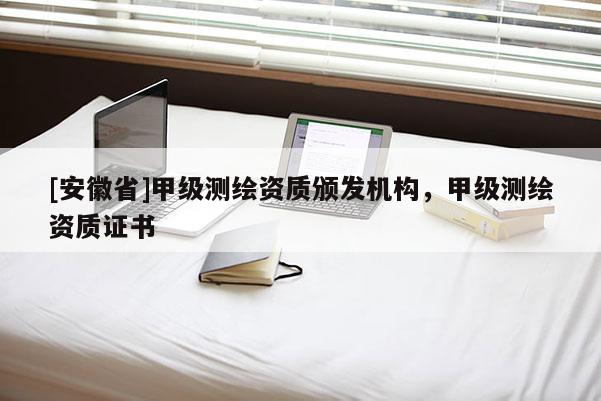 [安徽省]甲级测绘资质颁发机构，甲级测绘资质证书